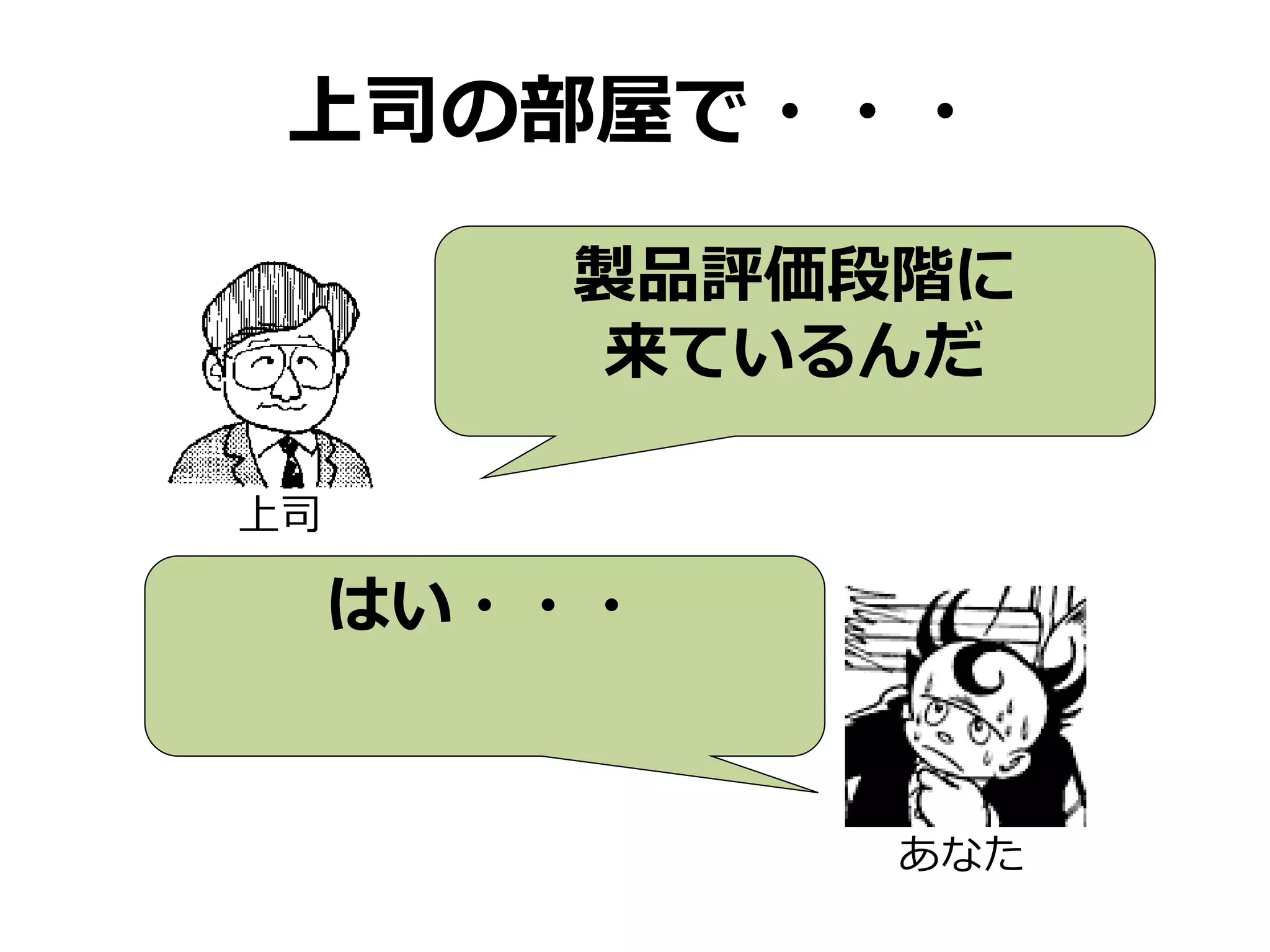 上司の部屋で・・・
製品評価段階に
来ているんだ
上司
はい・・・
あなた
 
