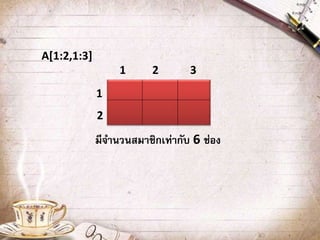 A[1:2,1:3]
1
2
1 2 3
มีจานวนสมาชิกเท่ากับ 6 ช่อง
 