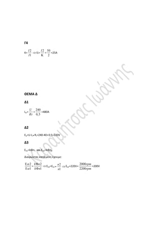 Γ4
Κ=
2
1
I
I
Ι1=
2I

=
50
2
=25Α
ΘΕΜΑ Δ
Δ1
Ιεκ=
U
R
=
240
0,5
=480Α
Δ2
Εα=U-It Rτ=240-40 0,5=220V
Δ3
Εα1=kΦn1 και Eα2=kΦn2
Διαιρώντας κατά μέλη έχουμε:
2
1




=
2
1
k n
k n


Εα2=Εα1
2
1
n
n
Εα2=220V
2000
2200
rpm
rpm
=200V
 
