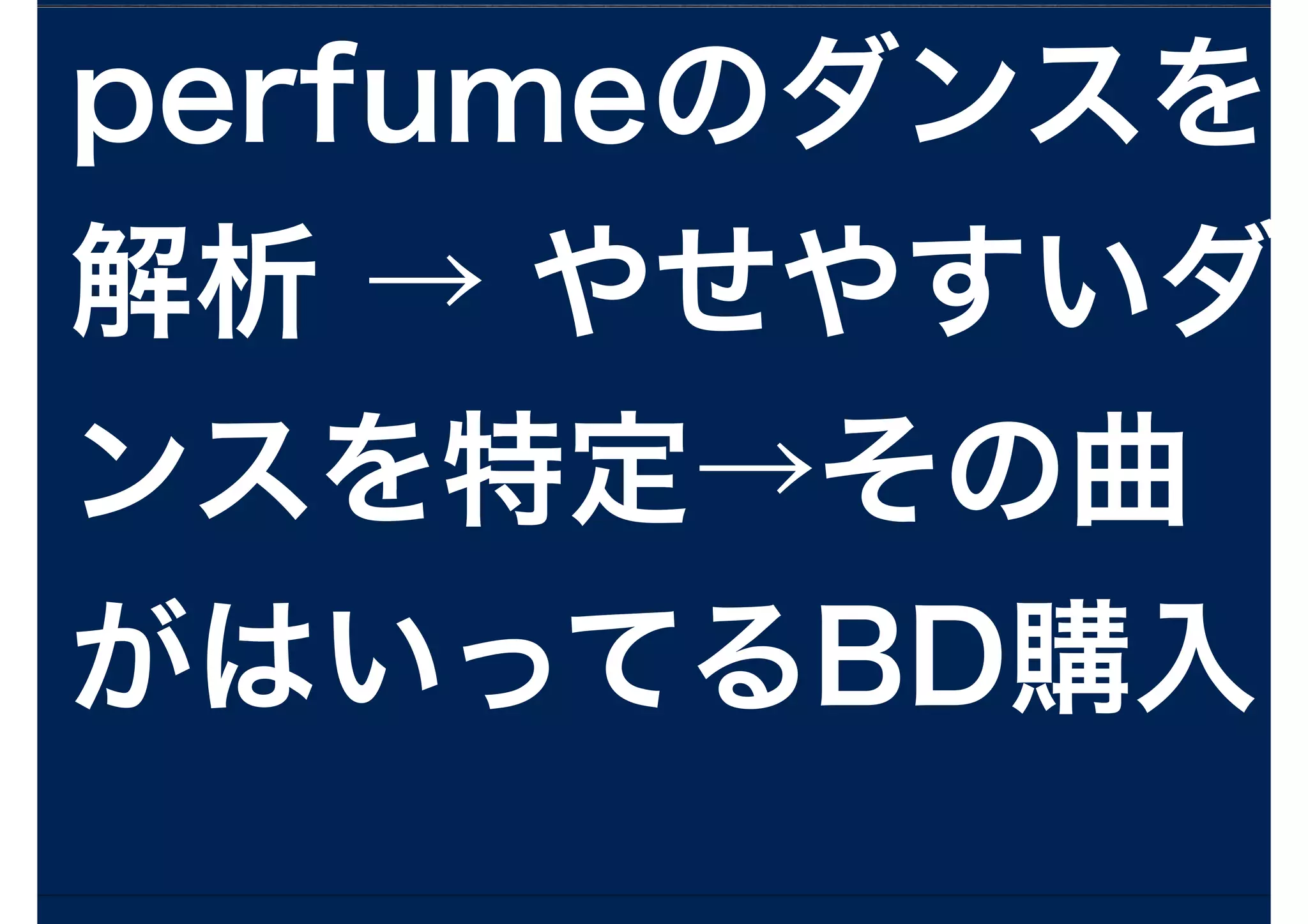 perfumeのダンスを
解析 → やせやすいダ
ンスを特定→その曲
がはいってるBD購入
 