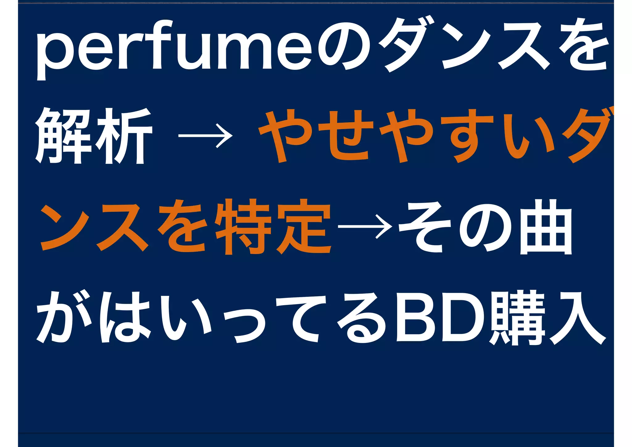 perfumeのダンスを
解析 → やせやすいダ
ンスを特定→その曲
がはいってるBD購入
 