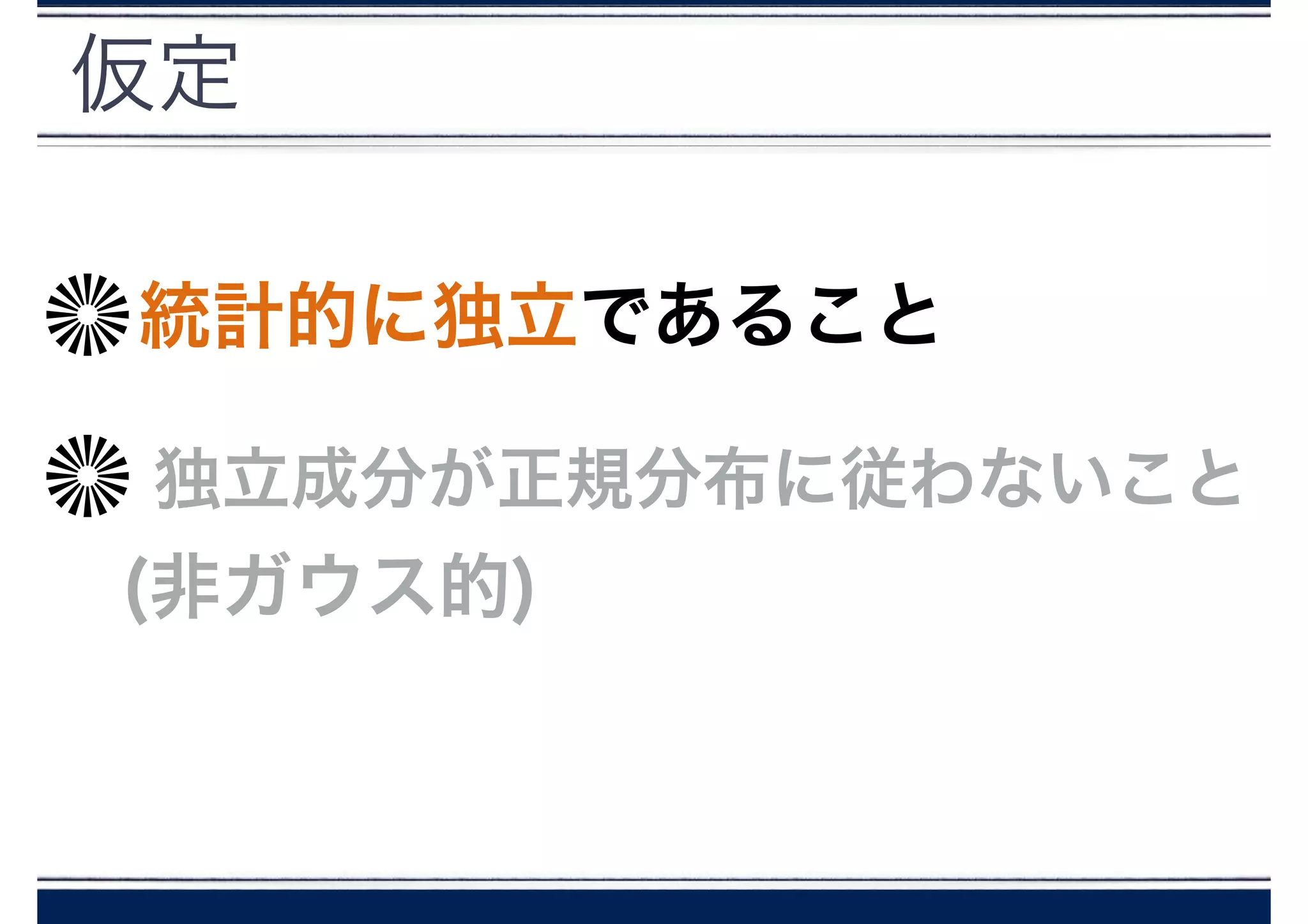 仮定
統計的に独立であること
独立成分が正規分布に従わないこと
(非ガウス的)
 