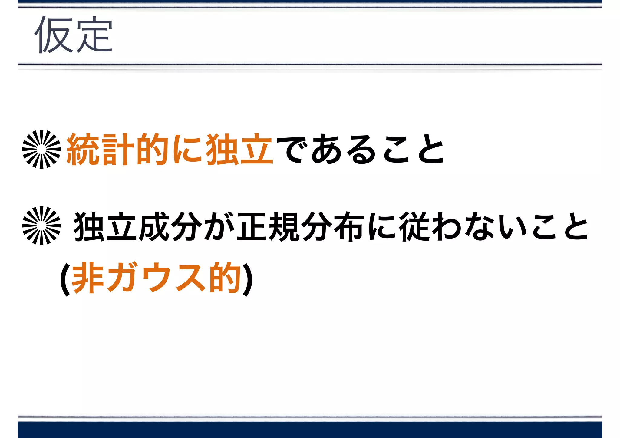 仮定
統計的に独立であること
独立成分が正規分布に従わないこと
(非ガウス的)
 