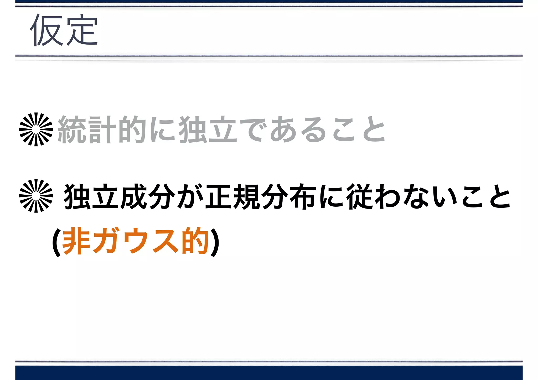 仮定
統計的に独立であること
独立成分が正規分布に従わないこと
(非ガウス的)
 