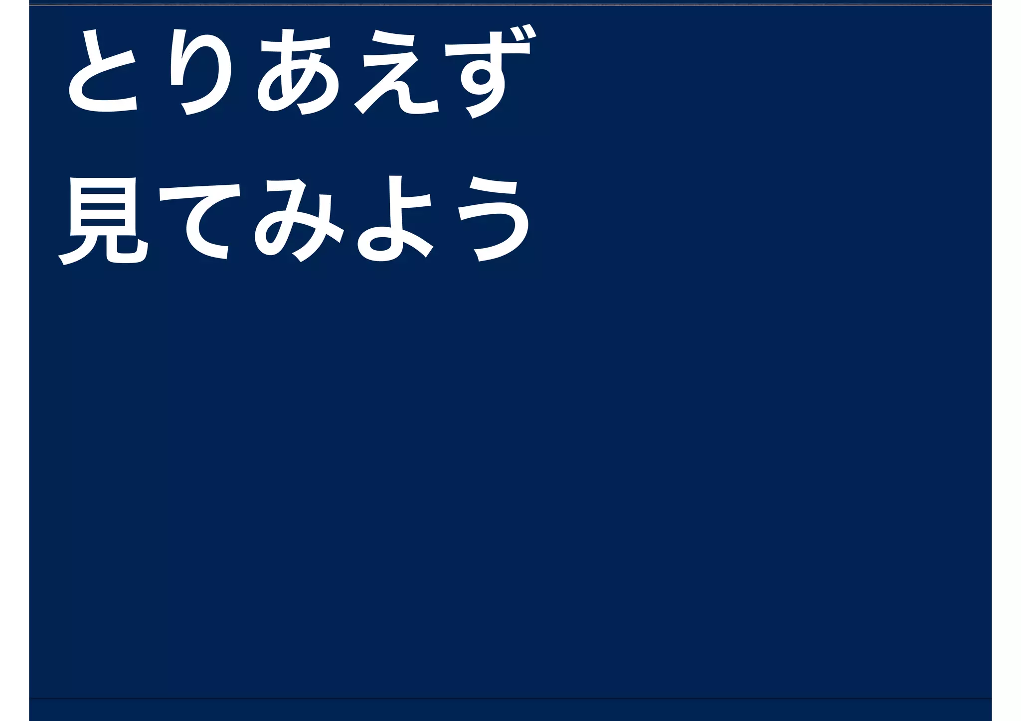 とりあえず
見てみよう
 