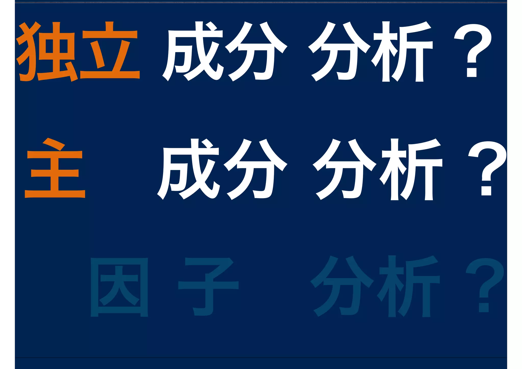 独立 成分 分析 ?
主 成分 分析 ?
因 子 分析 ?
 