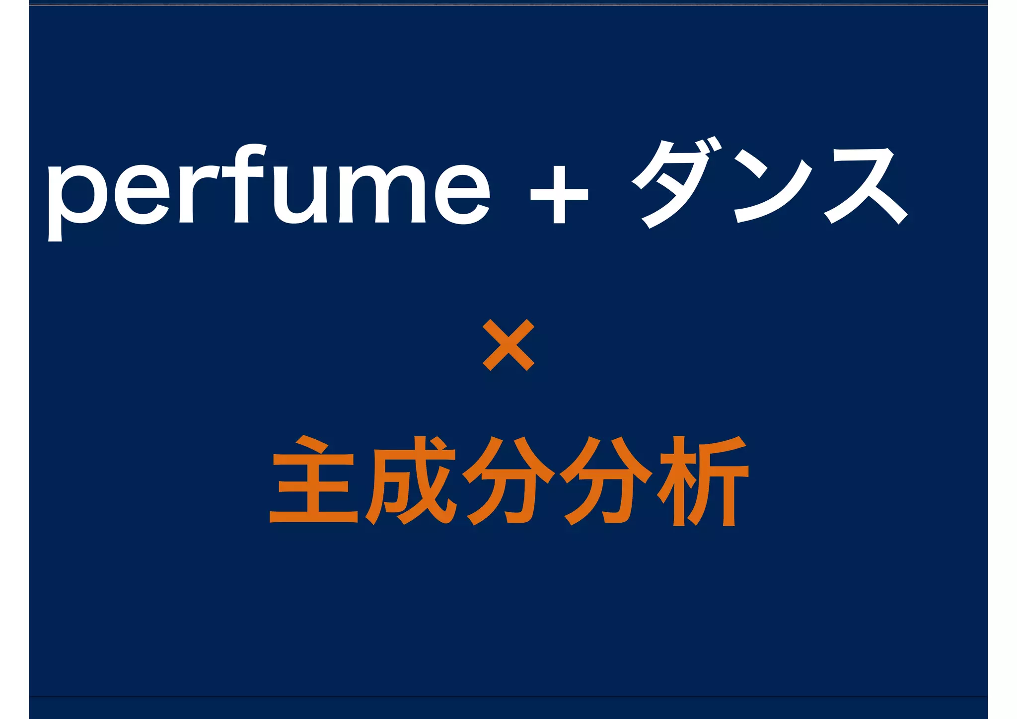 perfume + ダンス
主成分分析
 