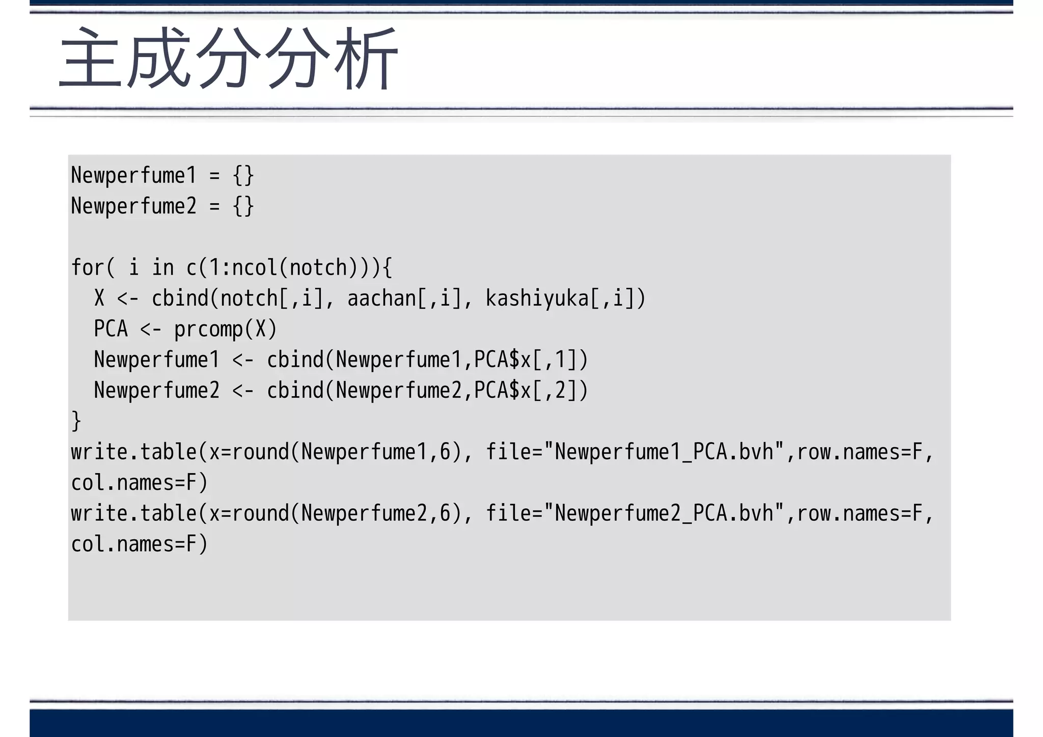 主成分分析
Newperfume1 = {}
Newperfume2 = {}
!
for( i in c(1:ncol(notch))){
X <- cbind(notch[,i], aachan[,i], kashiyuka[,i])
PCA <- prcomp(X)
Newperfume1 <- cbind(Newperfume1,PCA$x[,1])
Newperfume2 <- cbind(Newperfume2,PCA$x[,2])
}
write.table(x=round(Newperfume1,6), file="Newperfume1_PCA.bvh",row.names=F,
col.names=F)
write.table(x=round(Newperfume2,6), file="Newperfume2_PCA.bvh",row.names=F,
col.names=F)
!
 