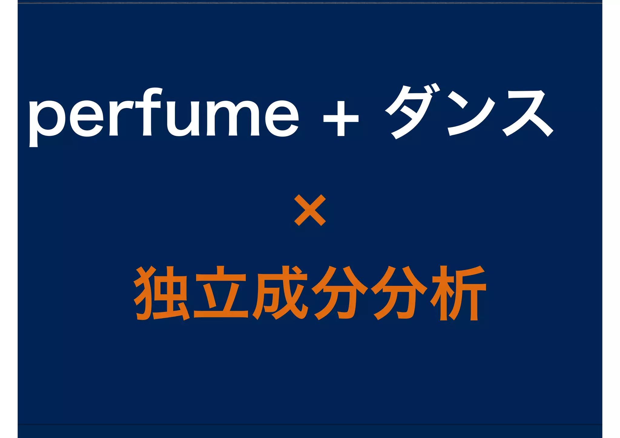 perfume + ダンス
独立成分分析
 