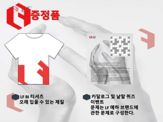 LF BI 티셔츠
오래 입을 수 있는 제질
카달로그 및 낱말 퀴즈
이벤트
문제는 LF 예하 브랜드에
관한 문제로 구성한다.
 