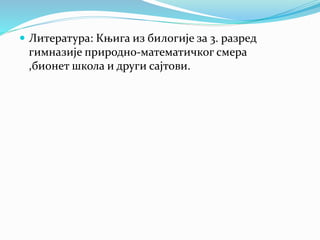  Литература: Књига из билогије за 3. разред
гимназије природно-математичког смера
,бионет школа и други сајтови.
 