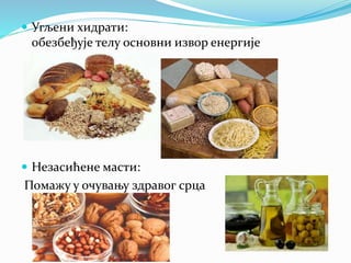  Угљени хидрати:
обезбеђује телу основни извор енергије
 Незасићене масти:
Помажу у очувању здравог срца
 