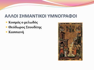 ΑΛΛΟΙ ΣΗΜΑΝΤΙΚΟΙ ΥΜΝΟΓΡΑΦΟΙ
 Κοσμάς ο μελωδός
 Θεόδωρος Στουδίτης
 Κασσιανή
 