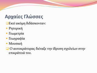 Αρχαίες Γλώσσες
Εκεί ακόμη διδάσκονταν:
 Ρητορική
 Γεωμετρία
 Γεωγραφία
 Μουσική
 Ο αυτοκράτορας διέταξε την ίδρυση σχολείων στην
επικράτειά του.
 