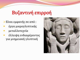 Βυζαντινή επιρροή
Είναι εμφανής σε από :
 έργα μικρογλυπτικής
 μεταλλοτεχνία
 έλλειψη ενδιαφέροντος
για μνημειακή γλυπτική
 