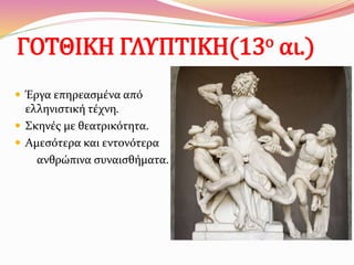 ΓΟΤΘΙΚΗ ΓΛΥΠΤΙΚΗ(13ο αι.)
 Έργα επηρεασμένα από
ελληνιστική τέχνη.
 Σκηνές με θεατρικότητα.
 Αμεσότερα και εντονότερα
ανθρώπινα συναισθήματα.
 
