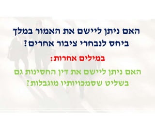 ‫במלך‬ ‫האמור‬ ‫את‬ ‫ליישם‬ ‫ניתן‬ ‫האם‬
‫אחרים‬ ‫ציבור‬ ‫לנבחרי‬ ‫ביחס‬?
‫אחרות‬ ‫במילים‬:
‫גם‬ ‫החסינות‬ ‫דין‬ ‫את‬ ‫ליישם‬ ‫ניתן‬ ‫האם‬
‫מוגבלות‬ ‫שסמכויותיו‬ ‫בשליט‬?
 