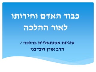 ‫וחירותו‬ ‫האדם‬ ‫כבוד‬
‫ההלכה‬ ‫לאור‬
‫בהלכה‬ ‫אקטואליות‬ ‫סוגיות‬/
‫דובדבני‬ ‫אורן‬ ‫הרב‬
 