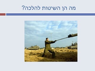 ?‫להלכה‬ ‫השיטות‬ ‫ה ן‬ ‫מה‬
 