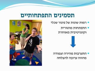 ‫התפתחותיים‬ ‫תסמינים‬
‫שכלי‬ ‫פיגור‬ ‫של‬ ‫שונות‬ ‫רמות‬
‫מוטורית‬ ‫התפתחות‬
‫מאוחרת‬ ‫וקוגניטיבית‬
‫וצמודה‬ ‫מהירה‬ ‫התערבות‬
‫להצלחה‬ ‫ערובה‬ ‫מהווה‬
 