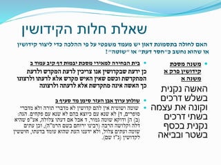 ‫הקידושין‬ ‫חלות‬ ‫שאלת‬
‫קידושין‬ ‫ליצור‬ ‫כדי‬ ‫ההלכה‬ ‫פי‬ ‫על‬ ‫משפטי‬ ‫מעמד‬ ‫יש‬ ‫דאון‬ ‫בתסמונת‬ ‫לחולה‬ ‫האם‬
‫כ‬ ‫נחשב‬ ‫שהוא‬ ‫או‬"‫דעת‬ ‫חסר‬"‫או‬"‫שוטה‬"?
‫דף‬ ‫יבמות‬ ‫מסכת‬ ‫למאירי‬ ‫הבחירה‬ ‫בית‬‫קיב‬‫ב‬ ‫עמוד‬
‫כן‬‫ידעת‬‫שבקדושין‬‫אנו‬‫צריכין‬‫ולדעת‬ ‫המקדש‬ ‫לדעת‬
‫ולרצונו‬ ‫לדעתו‬ ‫אלא‬ ‫מקדש‬ ‫האיש‬ ‫שאין‬ ‫וכשם‬ ‫המתקדשת‬
‫כך‬‫האשה‬‫ולרצונה‬ ‫לדעתה‬ ‫אלא‬ ‫מתקדשת‬ ‫אינה‬
‫ב‬ ‫סעיף‬ ‫מד‬ ‫סימן‬ ‫העזר‬ ‫אבן‬ ‫ערוך‬ ‫שולחן‬
‫שוטה‬‫ושוטית‬‫להם‬ ‫אין‬‫קדושין‬‫מדברי‬ ‫ולא‬ ‫תורה‬ ‫מדברי‬ ‫לא‬
‫סופרים‬,‫ד‬]‫פקחים‬ ‫עם‬ ‫שנא‬ ‫לא‬ ‫בהם‬ ‫כיוצא‬ ‫עם‬ ‫שנא‬ ‫לא‬.‫הגה‬:
(‫ב‬)‫ה‬]‫ודוקא‬‫גמור‬ ‫שוטה‬,‫צלולה‬ ‫דעתו‬ ‫אם‬ ‫אבל‬ ‫ד‬,‫אע‬"‫שהיא‬ ‫פ‬
‫הרבה‬ ‫וקלושה‬ ‫דלה‬(‫בשם‬ ‫ירוחם‬ ‫רבינו‬‫הרמ‬"‫ה‬),‫עתים‬ ‫וכן‬
‫צלול‬ ‫ועתים‬ ‫שוטה‬,‫בדעתו‬ ‫עומד‬ ‫שהוא‬ ‫העת‬ ‫ידענו‬ ‫ולא‬,‫חוששין‬
‫לקדושין‬(‫ג‬"‫ז‬‫שם‬.)
‫מסכת‬ ‫משנה‬
‫א‬ ‫פרק‬ ‫קידושין‬
‫א‬ ‫משנה‬
‫האשה‬‫נקנית‬
‫דרכים‬ ‫בשלש‬
‫עצמה‬ ‫את‬ ‫וקונה‬
‫דרכים‬ ‫בשתי‬
‫בכסף‬ ‫נקנית‬
‫ובביאה‬ ‫בשטר‬
 
