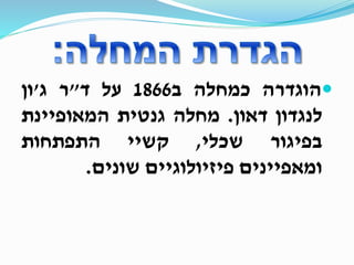 ‫הוגדרה‬‫כמחלה‬‫ב‬1866‫על‬‫ד‬"‫ר‬‫ג‬'‫ון‬
‫לנגדון‬‫דאון‬.‫מחלה‬‫גנטית‬‫המאופיינת‬
‫בפיגור‬‫שכלי‬,‫קשיי‬‫התפתחות‬
‫ומאפיינים‬‫פיזיולוגיים‬‫שונים‬.
 