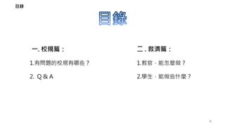 一. 校規篇：
1.有問題的校規有哪些？
2. Q & A
二 . 救濟篇：
1.教官，能怎麼做？
2.學生，能做些什麼？
4
目錄
 