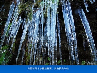 山壁若是含水量較豐富，就會長出冰柱
 