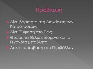  Δίνει βαρύτητα στη Διαχείριση των
Καταστάσεων.
 Δίνει Έμφαση στο Πώς.
 Θεωρεί τα Θέλω δεδομένα και τα
Γεγονότα μεταβλητά.
 Ασκεί παρέμβαση στο Περιβάλλον.
 