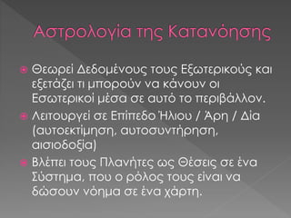  Θεωρεί Δεδομένους τους Εξωτερικούς και
εξετάζει τι μπορούν να κάνουν οι
Εσωτερικοί μέσα σε αυτό το περιβάλλον.
 Λειτουργεί σε Επίπεδο Ήλιου / Άρη / Δία
(αυτοεκτίμηση, αυτοσυντήρηση,
αισιοδοξία)
 Βλέπει τους Πλανήτες ως Θέσεις σε ένα
Σύστημα, που ο ρόλος τους είναι να
δώσουν νόημα σε ένα χάρτη.
 