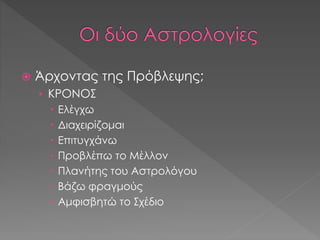  Άρχοντας της Πρόβλεψης;
› ΚΡΟΝΟΣ
 Ελέγχω
 Διαχειρίζομαι
 Επιτυγχάνω
 Προβλέπω το Μέλλον
 Πλανήτης του Αστρολόγου
 Βάζω φραγμούς
 Αμφισβητώ το Σχέδιο
 