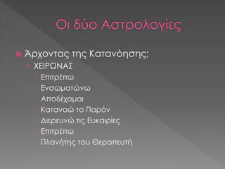  Άρχοντας της Κατανόησης;
› ΧΕΙΡΩΝΑΣ
 Επιτρέπω
 Ενσωματώνω
 Αποδέχομαι
 Κατανοώ το Παρόν
 Διερευνώ τις Ευκαιρίες
 Επιτρέπω
 Πλανήτης του Θεραπευτή
 