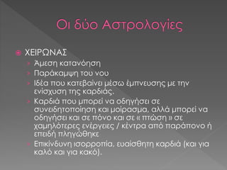  ΧΕΙΡΩΝΑΣ
› Άμεση κατανόηση
› Παράκαμψη του νου
› Ιδέα που κατεβαίνει μέσω έμπνευσης με την
ενίσχυση της καρδιάς.
› Καρδιά που μπορεί να οδηγήσει σε
συνειδητοποίηση και μοίρασμα, αλλά μπορεί να
οδηγήσει και σε πόνο και σε « πτώση » σε
χαμηλότερες ενέργειες / κέντρα από παράπονο ή
επειδή πληγώθηκε
› Επικίνδυνη ισορροπία, ευαίσθητη καρδιά (και για
καλό και για κακό).
 