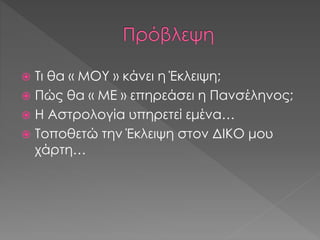  Τι θα « ΜΟΥ » κάνει η Έκλειψη;
 Πώς θα « ΜΕ » επηρεάσει η Πανσέληνος;
 Η Αστρολογία υπηρετεί εμένα…
 Τοποθετώ την Έκλειψη στον ΔΙΚΟ μου
χάρτη…
 