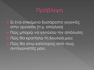  Σε ένα επικείμενο δυσάρεστο γεγονός
στην εργασία (π.χ. απώλεια)
 Πώς μπορώ να γλιτώσω την απόλυση;
 Πώς θα κρατήσω τη δουλειά μου;
 Πώς θα γίνω καλύτερος από τους
ανταγωνιστές μου;
 