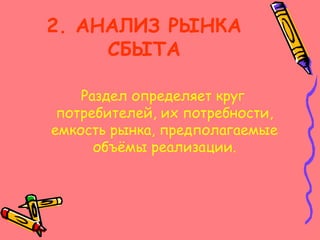 2. АНАЛИЗ РЫНКА
СБЫТА
Раздел определяет круг
потребителей, их потребности,
емкость рынка, предполагаемые
объёмы реализации.
 