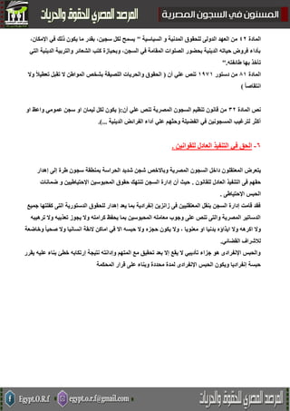 ‫المادة‬24‫السياسية‬ ‫و‬ ‫المدنية‬ ‫للحقوق‬ ‫الدولى‬ ‫العهد‬ ‫من‬"،‫اإلمكان‬ ‫في‬ ‫ذلك‬ ‫يكون‬ ‫ما‬ ‫بقدر‬ ،‫سجين‬ ‫لكل‬ ‫يسمح‬
‫ال‬ ‫الدينية‬ ‫والتربية‬ ‫الشعائر‬ ‫كتب‬ ‫وبحيازة‬ ،‫السجن‬ ‫في‬ ‫المقامة‬ ‫الصلوات‬ ‫بحضور‬ ‫الدينية‬ ‫حياته‬ ‫فروض‬ ‫بأداء‬‫تي‬
‫طائفته‬ ‫بها‬ ‫تأخذ‬".
‫المادة‬85‫دستور‬ ‫من‬5335‫أن‬ ‫علي‬ ‫تنص‬(‫وال‬ ً‫ال‬‫تعطي‬ ‫تقبل‬ ‫ال‬ ‫المواطن‬ ‫بشخص‬ ‫اللصيقة‬ ‫والحريات‬ ‫الحقوق‬
ً‫ا‬‫انتقاص‬)
‫المادة‬ ‫نص‬34‫أن‬ ‫علي‬ ‫تنص‬ ‫المصرية‬ ‫السجون‬ ‫تنظيم‬ ‫قانون‬ ‫من‬(:‫او‬ ‫واعظ‬ ‫عمومي‬ ‫سجن‬ ‫او‬ ‫ليمان‬ ‫لكل‬ ‫يكون‬
‫وحثه‬ ‫الفضيلة‬ ‫في‬ ‫المسجونين‬ ‫لترغيب‬ ‫أكثر‬‫الدينية‬ ‫الفرائض‬ ‫آداء‬ ‫علي‬ ‫م‬.)...
2-‫للقوانين‬ ‫العادل‬ ‫التنفيذ‬ ‫في‬ ‫الحق‬.
‫يتعرض‬‫المعتقلو‬‫إهدار‬ ‫إلى‬ ‫طرة‬ ‫سجون‬ ‫بمنطقة‬ ‫الحراسة‬ ‫شديد‬ ‫شجن‬ ‫وباالخص‬ ‫المصرية‬ ‫السجون‬ ‫داخل‬ ‫ن‬
‫للقانون‬ ‫العادل‬ ‫التنفيذ‬ ‫فى‬ ‫حقهم‬.‫ضمانات‬ ‫و‬ ‫اإلحتياطيين‬ ‫المحبوسين‬ ‫حقوق‬ ‫تنتهك‬ ‫السجن‬ ‫إدارة‬ ‫أن‬ ‫حيث‬
‫الحبس‬‫اإلحتياطى‬.
‫جميع‬ ‫كفلتها‬ ‫التى‬ ‫الدستورية‬ ‫للحقوق‬ ‫إهدار‬ ‫يعد‬ ‫بما‬ ‫إنفرادية‬ ‫زانزين‬ ‫فى‬ ‫المعتقليين‬ ‫بنقل‬ ‫السجن‬ ‫إدارة‬ ‫قامت‬ ‫فقد‬
‫ترهيبه‬ ‫وال‬ ‫تعذيبه‬ ‫يجوز‬ ‫وال‬ ‫كرامته‬ ‫يحفظ‬ ‫بما‬ ‫المحبوسين‬ ‫معامله‬ ‫وجوب‬ ‫على‬ ‫تنص‬ ‫والتى‬ ‫المصرية‬ ‫الدساتير‬
‫معنويا‬ ‫او‬ ‫بدنيا‬ ‫ايذاؤه‬ ‫وال‬ ‫اكرهه‬ ‫وال‬،‫وال‬‫وخاضعة‬ ً‫ا‬‫صحي‬ ‫وال‬ ‫انسانيا‬ ‫الئقة‬ ‫اماكن‬ ‫في‬ ‫اال‬ ‫حبسه‬ ‫وال‬ ‫حجزه‬ ‫يكون‬
‫القضائي‬ ‫لالشراف‬.
‫يقرر‬ ‫عليه‬ ‫بناء‬ ‫خطئ‬ ‫إرتكابه‬ ‫نتيجة‬ ‫وإدانته‬ ‫المتهم‬ ‫مع‬ ‫تحقيق‬ ‫بعد‬ ‫إال‬ ‫يقع‬ ‫ال‬ ‫تأديبي‬ ‫جزاء‬ ‫هو‬ ‫اإلنفرادى‬ ‫والحبس‬
‫المحكمة‬ ‫قرار‬ ‫على‬ ‫وبناء‬ ‫محددة‬ ‫لمدة‬ ‫اإلنفرادى‬ ‫الحبس‬ ‫ويكون‬ ‫إنفراديا‬ ‫حبسة‬
 