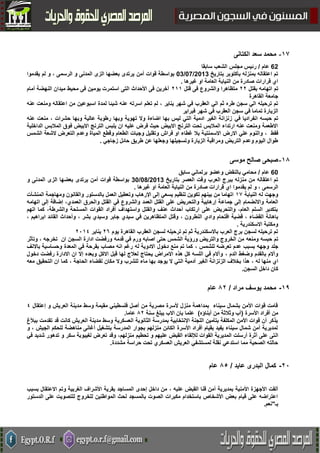 53-‫الكتانى‬ ‫سعد‬ ‫محمد‬
62‫عام‬/‫سابقا‬ ‫الشعب‬ ‫مجلس‬ ‫رئيس‬
‫بتاريخ‬ ‫بأكتوبر‬ ‫بمنزله‬ ‫اعتقاله‬ ‫تم‬03/07/2013‫أمن‬ ‫قوات‬ ‫بواسطة‬‫و‬ ، ‫الرسمى‬ ‫و‬ ‫المدنى‬ ‫الزى‬ ‫بعضها‬ ‫يرتدى‬‫يقدموا‬ ‫لم‬
‫غيرها‬ ‫او‬ ‫العامة‬ ‫النيابة‬ ‫من‬ ‫صادرة‬ ‫قرارات‬ ‫اي‬.
‫ات‬ ‫تم‬‫ب‬ ‫هامه‬‫قتل‬55‫قتل‬ ‫فى‬ ‫والشروع‬ ‫متظاهرا‬500‫أمام‬ ‫النهضة‬ ‫ميدان‬ ‫محيط‬ ‫فى‬ ‫يومين‬ ‫استمرت‬ ‫التى‬ ‫األحداث‬ ‫فى‬ ‫آخرين‬
‫القاهرة‬ ‫جامعة‬
‫يناير‬ ‫شهر‬ ‫في‬ ‫العقرب‬ ‫الي‬ ‫ثم‬ ‫طره‬ ‫سجن‬ ‫الي‬ ‫ترحيله‬ ‫تم‬‫اسرته‬ ‫تعلم‬ ‫لم‬ ،‫عنه‬ ‫ومنعت‬ ‫اعتقاله‬ ‫من‬ ‫اسبوعين‬ ‫لمدة‬ ‫شيئا‬ ‫عنه‬
‫شه‬ ‫في‬ ‫العقرب‬ ‫سجن‬ ‫في‬ ‫تماما‬ ‫الزيارة‬‫فبراير‬ ‫ر‬
‫في‬ ‫انفراديا‬ ‫حبسه‬ ‫تم‬‫حشرات‬ ‫وبها‬ ‫عالية‬ ‫رطوبة‬ ‫وبها‬ ‫تهوية‬ ‫وال‬ ‫اضاءة‬ ‫بها‬ ‫ليس‬ ‫التي‬ ‫ادمية‬ ‫الغير‬ ‫زنزانة‬،‫عنه‬ ‫منعت‬
‫المالبس‬ ‫فوق‬ ‫االبيض‬ ‫الترنج‬ ‫يلبس‬ ‫ان‬ ‫عليه‬ ‫فرض‬ ‫حيث‬ ‫االبيض‬ ‫الترنج‬ ‫تحت‬ ‫المالبس‬ ‫ارتداء‬ ‫عنه‬ ‫ومنعت‬ ‫االطعمة‬‫الداخلية‬
‫فقط‬،‫االسمنتي‬ ‫االرض‬ ‫علي‬ ‫والنوم‬‫الشمس‬ ‫الشعة‬ ‫التعرض‬ ‫وعدم‬ ‫المياة‬ ‫وقطع‬ ‫الطعام‬ ‫وجبات‬ ‫وتقليل‬ ‫فراش‬ ‫او‬ ‫غطاء‬ ‫بال‬ ‫ة‬
‫زجاجي‬ ‫حائل‬ ‫طريق‬ ‫عن‬ ‫وجعلها‬ ‫وتسجيلها‬ ‫الزيارة‬ ‫ومراقبة‬ ‫التريض‬ ‫وعدم‬ ‫اليوم‬ ‫طوال‬.
58-‫موسى‬ ‫صالح‬ ‫صبحى‬
60‫عام‬/‫سابق‬ ‫برلماني‬ ‫وعضو‬ ‫بالنقض‬ ‫محامي‬
‫بتاريخ‬ ‫العصر‬ ‫وقت‬ ‫العرب‬ ‫ببرج‬ ‫منزله‬ ‫من‬ ‫اعتقاله‬ ‫تم‬30/08/2013‫أمن‬ ‫قوات‬ ‫بواسطة‬‫و‬ ‫المدنى‬ ‫الزى‬ ‫بعضها‬ ‫يرتدى‬
‫و‬ ، ‫الرسمى‬‫غيرها‬ ‫او‬ ‫العامة‬ ‫النيابة‬ ‫من‬ ‫صادرة‬ ‫قرارات‬ ‫اي‬ ‫يقدموا‬ ‫لم‬.
‫النيابة‬ ‫له‬ ‫وجهت‬07‫المنشآت‬ ‫ومهاجمة‬ ‫والقانون‬ ‫بالدستور‬ ‫العمل‬ ‫وتعطيل‬ ‫اإلرهاب‬ ‫إلى‬ ‫يسعي‬ ‫تنظيم‬ ‫تكوين‬ ‫بينهم‬ ‫من‬ ‫اتهاما‬
‫جماع‬ ‫إلى‬ ‫واالنضمام‬ ‫العامة‬‫اتهامه‬ ‫إلى‬ ‫إضافة‬ ،‫العمدي‬ ‫والحرق‬ ‫القتل‬ ‫في‬ ‫والشروع‬ ‫العمد‬ ‫القتل‬ ‫على‬ ‫والتحريض‬ ‫إرهابية‬ ‫ة‬
‫والشرطة‬ ‫المسلحة‬ ‫القوات‬ ‫أفراد‬ ‫واستهداف‬ ‫والقتل‬ ‫عنف‬ ‫أحداث‬ ‫ارتكاب‬ ‫على‬ ‫والتحريض‬ ،‫العام‬ ‫السلم‬ ‫بتكدير‬،‫اتهم‬ ‫كما‬
‫القضاء‬ ‫باهانة‬،‫النطرون‬ ‫وادي‬ ‫اقتحام‬ ‫قضية‬،‫سيدي‬ ‫في‬ ‫المتظاهرين‬ ‫وقتل‬‫بشر‬ ‫وسيدي‬ ‫جابر‬،‫ابراهيم‬ ‫القائد‬ ‫وأحداث‬،
‫االسكندرية‬ ‫ومكتبة‬.
‫يوم‬ ‫القاهرة‬ ‫العقرب‬ ‫لسجن‬ ‫ترحيله‬ ‫تم‬ ‫ثم‬ ‫باالسكندرية‬ ‫العرب‬ ‫برج‬ ‫لسجن‬ ‫ترحيله‬ ‫تم‬5٨‫يناير‬5002
‫ومنعه‬ ‫حبسه‬ ‫تم‬‫السجن‬ ‫ادارة‬ ‫ورفضت‬ ‫قدمه‬ ‫في‬ ‫ورم‬ ‫اصابه‬ ‫حتى‬ ‫الشمس‬ ‫ورؤية‬ ‫والتريض‬ ‫الخروج‬ ‫من‬‫ان‬‫تخرجه‬،‫وتأثر‬
‫و‬ ‫جلد‬‫للشمس‬ ‫تعرضه‬ ‫عدم‬ ‫بسبب‬ ‫جهه‬،‫باالنف‬ ‫وحساسية‬ ‫المعدة‬ ‫في‬ ‫بقرحة‬ ‫مصاب‬ ‫انه‬ ‫رغم‬ ‫له‬ ‫االدوية‬ ‫دخول‬ ‫منع‬ ‫تم‬ ‫كما‬
‫الدم‬ ‫وضغط‬ ‫بالقدم‬ ‫وآالم‬،‫دخول‬ ‫رفضت‬ ‫االدارة‬ ‫ان‬ ‫إال‬ ‫وبعده‬ ‫االكل‬ ‫قبل‬ ‫لها‬ ‫لعالج‬ ‫يحتاج‬ ‫االمراض‬ ‫هذه‬ ‫كل‬ ‫اللسه‬ ‫في‬ ‫وآالم‬
‫له‬ ‫منها‬ ‫اي‬،‫ال‬ ‫آدمية‬ ‫الغير‬ ‫الزنزانة‬ ‫بخالف‬ ‫هذا‬‫الحاجة‬ ‫لقضاء‬ ‫مكان‬ ‫وال‬ ‫للشرب‬ ‫ماء‬ ‫بها‬ ‫يوجد‬ ‫ال‬ ‫تي‬،‫معه‬ ‫التحقيق‬ ‫ان‬ ‫كما‬
‫السجن‬ ‫داخل‬ ‫كان‬.
01-‫مراد‬ ‫يوسف‬ ‫محمد‬/25‫عام‬
‫إعتقال‬ ‫و‬ ‫العريش‬ ‫مدينة‬ ‫وسط‬ ‫مقيمة‬ ‫فلسطيني‬ ‫أصل‬ ‫من‬ ‫مصرية‬ ‫ألسرة‬ ‫منزل‬ ‫بمداهمة‬ ‫سيناء‬ ‫بشمال‬ ‫األمن‬ ‫قوات‬ ‫قامت‬2
‫األسرة‬ ‫أفراد‬ ‫من‬(‫أبناؤه‬ ‫من‬ ‫وثالثة‬ ‫أب‬)‫علم‬‫سنة‬ ‫يبلغ‬ ‫االب‬ ‫بان‬ ‫ا‬25‫عاما‬.
‫قد‬ ‫كانت‬ ‫العريش‬ ‫مدينة‬ ‫وسط‬ ‫العسكرية‬ ‫الثانوية‬ ‫بمدرسة‬ ‫اإلنتخابية‬ ‫اللجنة‬ ‫بتأمين‬ ‫المكلفة‬ ‫األمن‬ ‫قوات‬ ‫أن‬ ‫يذكر‬‫ببألغ‬ ‫تقدمت‬
‫و‬ ، ‫الجيش‬ ‫للحكم‬ ‫مناهضة‬ ‫أغانى‬ ‫بتشغيل‬ ‫المدرسة‬ ‫بجوار‬ ‫منزلهم‬ ‫الكائن‬ ‫األسرة‬ ‫أفراد‬ ‫بقيام‬ ‫يفيد‬ ‫سيناء‬ ‫شمال‬ ‫أمن‬ ‫لمديرية‬
‫ال‬‫منزلهم‬ ‫تحطيم‬ ‫و‬ ‫عليهم‬ ‫القبض‬ ‫لإللقاء‬ ‫القوات‬ ‫المديرية‬ ‫أرسلت‬ ‫أثرة‬ ‫على‬ ‫تى‬‫لغيبو‬ ‫تعرض‬ ‫وقد‬ ،‫في‬ ‫شديد‬ ‫تدهور‬ ‫و‬ ‫سكر‬ ‫بة‬
‫مشددة‬ ‫حراسة‬ ‫تحت‬ ‫العسكري‬ ‫العريش‬ ‫لمستشفي‬ ‫نقلة‬ ‫استدعي‬ ‫مما‬ ‫الصحية‬ ‫حالته‬.
50-‫عايد‬ ‫البدرى‬ ‫كمال‬/22‫عام‬
، ‫علبه‬ ‫القبض‬ ‫قنا‬ ‫أمن‬ ‫بمديرية‬ ‫األمنية‬ ‫األجهزة‬ ‫ألقت‬‫بسبب‬ ‫االعتقال‬ ‫وتم‬ ‫الغربية‬ ‫األشراف‬ ‫بقرية‬ ‫المساجد‬ ‫إحدى‬ ‫داخل‬ ‫من‬
‫الدستور‬ ‫على‬ ‫للتصويت‬ ‫للخروج‬ ‫المواطنين‬ ‫لحث‬ ‫بالمسجد‬ ‫الصوت‬ ‫مكبرات‬ ‫باستخدام‬ ‫األشخاص‬ ‫بعض‬ ‫قيام‬ ‫على‬ ‫اعتراضه‬
‫بـ‬"‫نعم‬.
 
