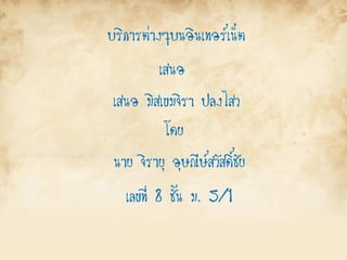 บริการต่างๆบนอินเทอร์เน็ต
เสนอ
เสนอ มิสเขมจิรา ปลงไสว
โดย
นาย จิรายุ อุษณีษ์สวัสดิ์ชัย
เลขที่ 8 ชั้น ม. 5/1
 