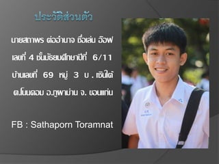 นายสถาพร ต่ออานาจ ชื่อเล่น อ๊อฟ
เลขที่ 4 ชั้นมัธยมศึกษาปีที่ 6/11
บ้านเลขที่ 69 หมู่ 3 บ . เซินใต้
ต.โนนคอม อ.ภูผาม่าน จ. ขอนแก่น
FB : Sathaporn Toramnat
 