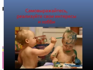 Самовыражайтесь,
реализуйте свои интересы
и хобби
 