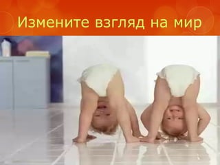 Измените взгляд на мир
 