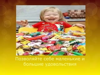 Позволяйте себе маленькие и
большие удовольствия
 