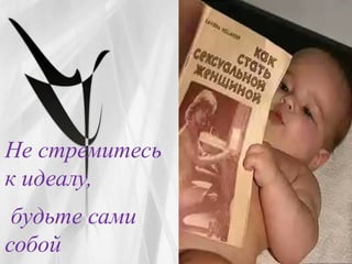 Не стремитесь
к идеалу,
будьте сами
собой
 