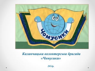 Каланчацька волонтерська бригада
«Чомусики»
2014р.
 