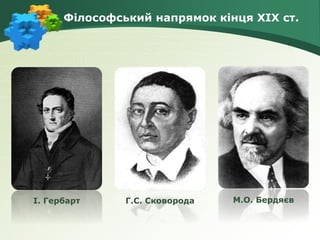 Філософський напрямок кінця ХІХ ст.
І. Гербарт Г.С. Сковорода М.О. Бердяєв
 