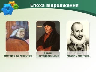 Епоха відродження
Вітторіо де Фельтре
Еразм
Роттердамський Мішель Монтень
 