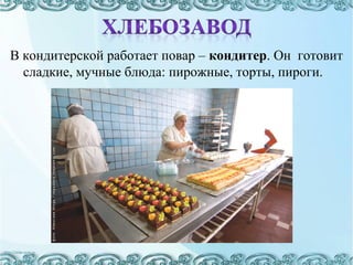В кондитерской работает повар – кондитер. Он готовит
сладкие, мучные блюда: пирожные, торты, пироги.
 