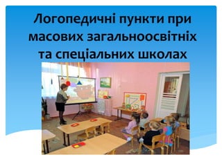 Логопедичні пункти при
масових загальноосвітніх
та спеціальних школах
 