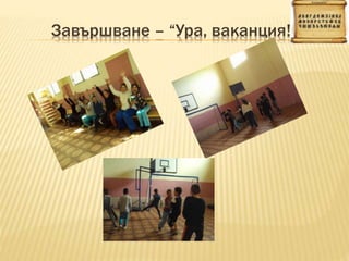 Завършване – “Ура, ваканция!”
 
